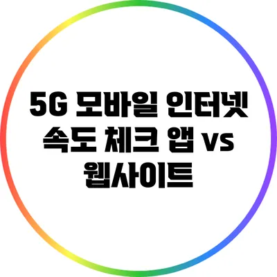 5G 모바일 인터넷 속도 체크: 앱 vs 웹사이트