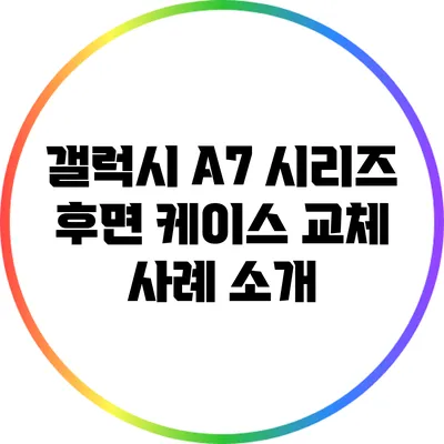 갤럭시 A7 시리즈 후면 케이스 교체 사례 소개