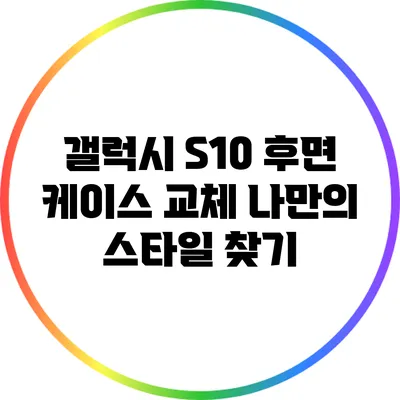 갤럭시 S10 후면 케이스 교체: 나만의 스타일 찾기