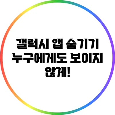 갤럭시 앱 숨기기: 누구에게도 보이지 않게!