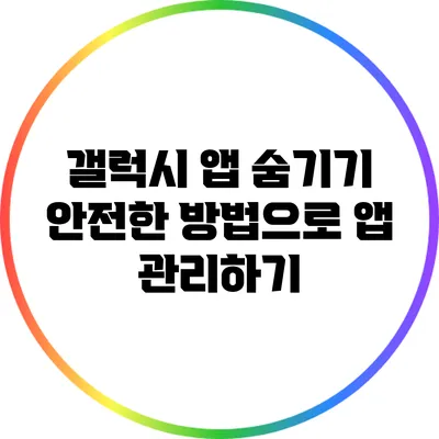 갤럭시 앱 숨기기: 안전한 방법으로 앱 관리하기