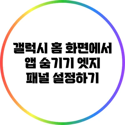 갤럭시 홈 화면에서 앱 숨기기: 엣지 패널 설정하기