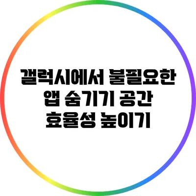 갤럭시에서 불필요한 앱 숨기기: 공간 효율성 높이기