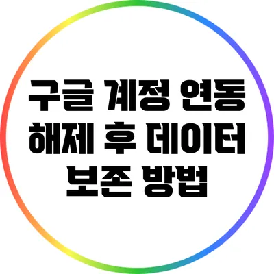 구글 계정 연동 해제 후 데이터 보존 방법