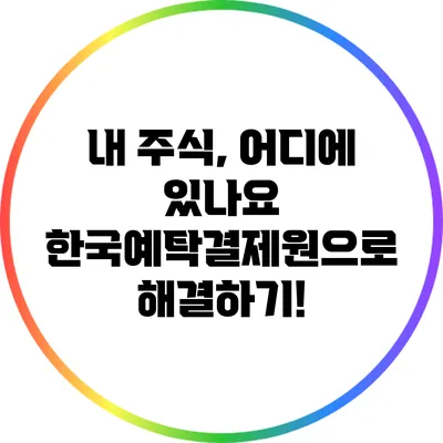 내 주식, 어디에 있나요? 한국예탁결제원으로 해결하기!