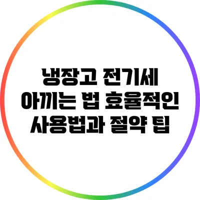 냉장고 전기세 아끼는 법: 효율적인 사용법과 절약 팁