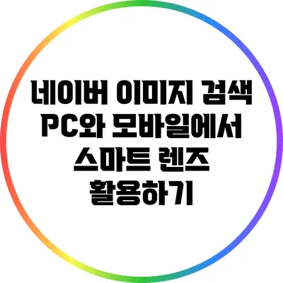 네이버 이미지 검색: PC와 모바일에서 스마트 렌즈 활용하기