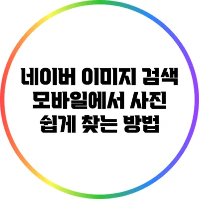 네이버 이미지 검색: 모바일에서 사진 쉽게 찾는 방법