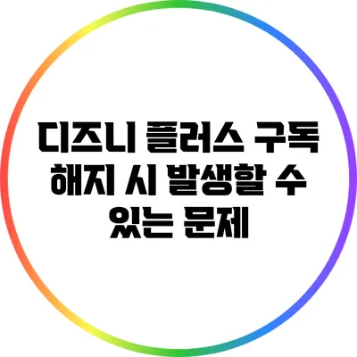 디즈니 플러스 구독 해지 시 발생할 수 있는 문제