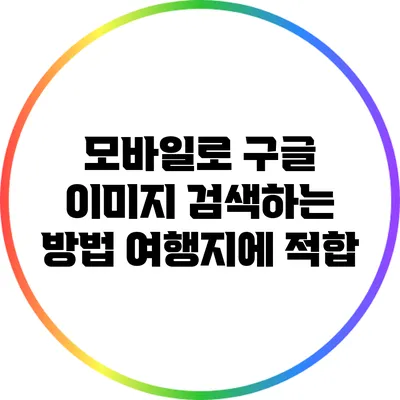 모바일로 구글 이미지 검색하는 방법: 여행지에 적합