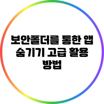 보안폴더를 통한 앱 숨기기: 고급 활용 방법