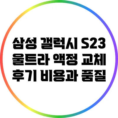 삼성 갤럭시 S23 울트라 액정 교체 후기: 비용과 품질