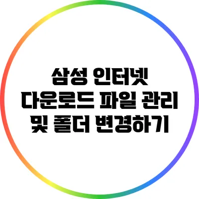 삼성 인터넷 다운로드 파일 관리 및 폴더 변경하기