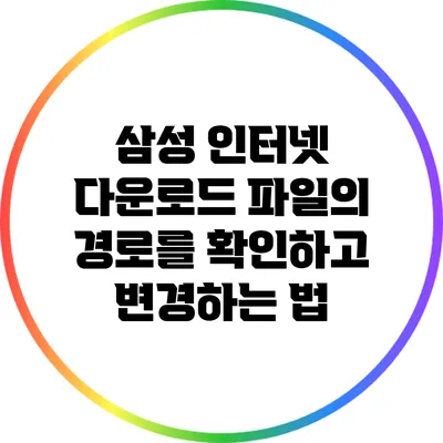 삼성 인터넷 다운로드 파일의 경로를 확인하고 변경하는 법