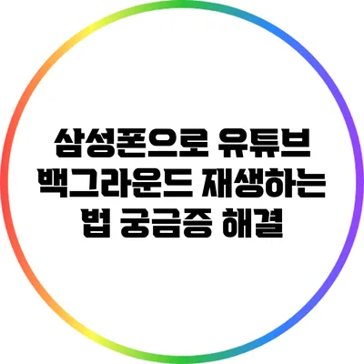 삼성폰으로 유튜브 백그라운드 재생하는 법: 궁금증 해결