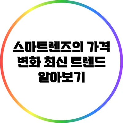 스마트렌즈의 가격 변화: 최신 트렌드 알아보기