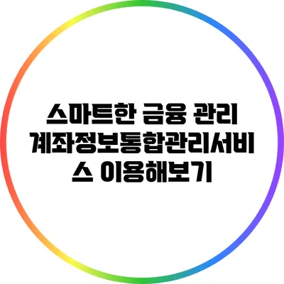 스마트한 금융 관리: 계좌정보통합관리서비스 이용해보기