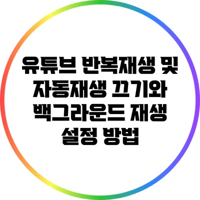 유튜브 반복재생 및 자동재생 끄기와 백그라운드 재생 설정 방법