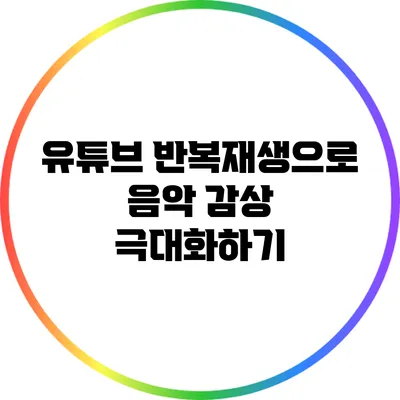 유튜브 반복재생으로 음악 감상 극대화하기