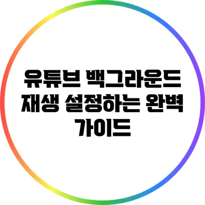 유튜브 백그라운드 재생 설정하는 완벽 가이드