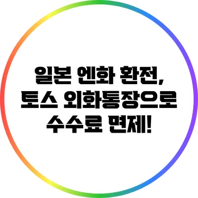 일본 엔화 환전, 토스 외화통장으로 수수료 면제!