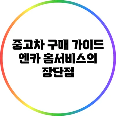 중고차 구매 가이드: 엔카 홈서비스의 장단점