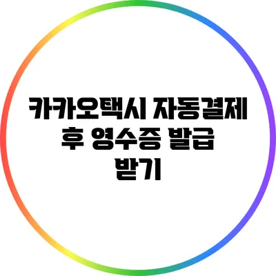 카카오택시 자동결제 후 영수증 발급 받기