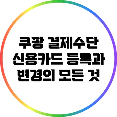 쿠팡 결제수단: 신용카드 등록과 변경의 모든 것