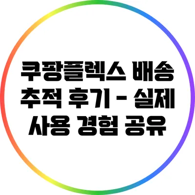 쿠팡플렉스 배송 추적 후기 - 실제 사용 경험 공유