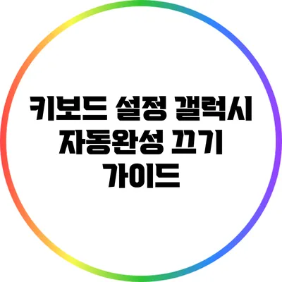 키보드 설정: 갤럭시 자동완성 끄기 가이드