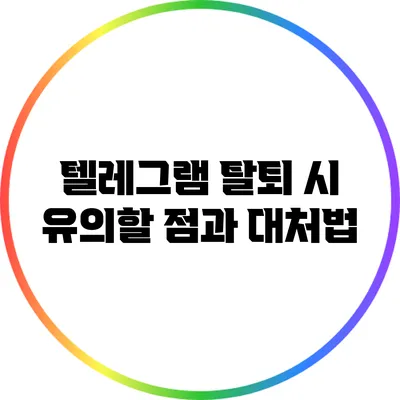 텔레그램 탈퇴 시 유의할 점과 대처법