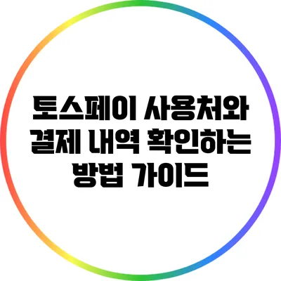 토스페이 사용처와 결제 내역 확인하는 방법 가이드