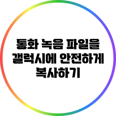 통화 녹음 파일을 갤럭시에 안전하게 복사하기