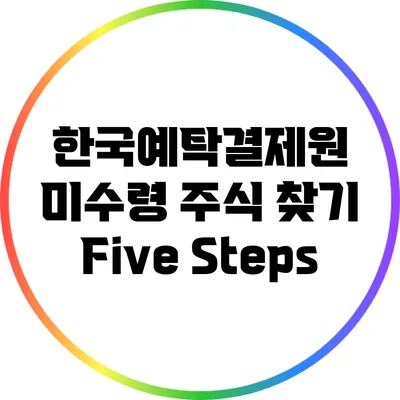 한국예탁결제원 미수령 주식 찾기 Five Steps