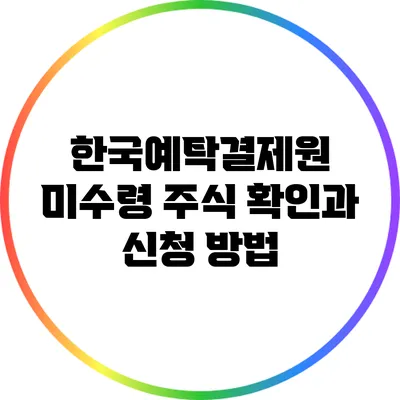 한국예탁결제원 미수령 주식 확인과 신청 방법