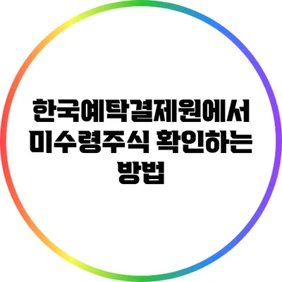 한국예탁결제원에서 미수령주식 확인하는 방법