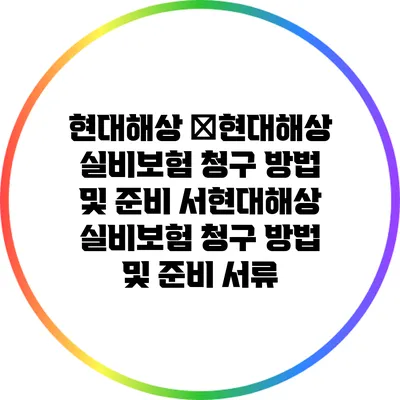 현대해상 �현대해상 실비보험 청구 방법 및 준비 서현대해상 실비보험 청구 방법 및 준비 서류