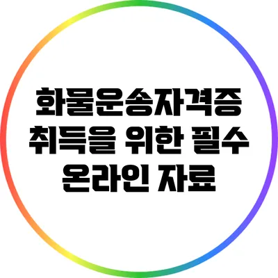 화물운송자격증 취득을 위한 필수 온라인 자료