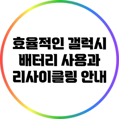 효율적인 갤럭시 배터리 사용과 리사이클링 안내