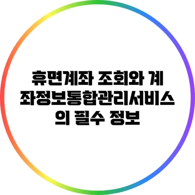 휴면계좌 조회와 계좌정보통합관리서비스의 필수 정보