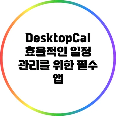 DesktopCal: 효율적인 일정 관리를 위한 필수 앱