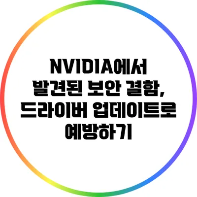 NVIDIA에서 발견된 보안 결함, 드라이버 업데이트로 예방하기