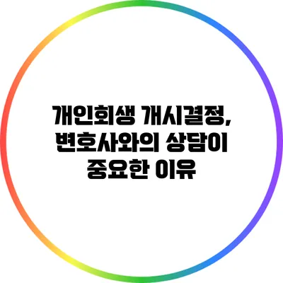 개인회생 개시결정, 변호사와의 상담이 중요한 이유