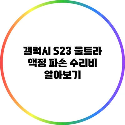 갤럭시 S23 울트라 액정 파손 수리비 알아보기