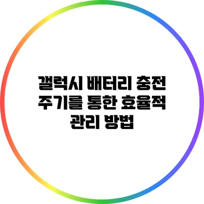 갤럭시 배터리 충전 주기를 통한 효율적 관리 방법