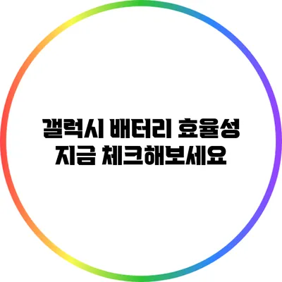 갤럭시 배터리 효율성: 지금 체크해보세요