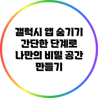 갤럭시 앱 숨기기: 간단한 단계로 나만의 비밀 공간 만들기