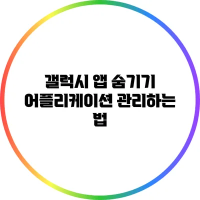 갤럭시 앱 숨기기: 어플리케이션 관리하는 법