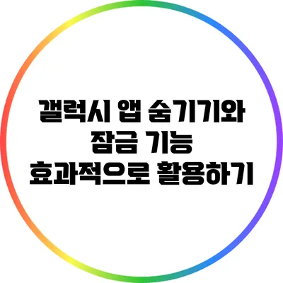 갤럭시 앱 숨기기와 잠금 기능 효과적으로 활용하기