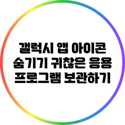 갤럭시 앱 아이콘 숨기기: 귀찮은 응용 프로그램 보관하기